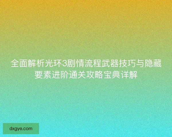 全面解析光环3剧情流程武器技巧与隐藏要素进阶通关攻略宝典详解