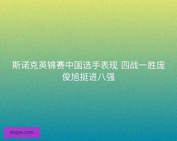 斯诺克英锦赛中国选手表现 四战一胜庞俊旭挺进八强