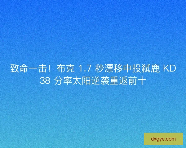 致命一击！布克 1.7 秒漂移中投弑鹿 KD38 分率太阳逆袭重返前十