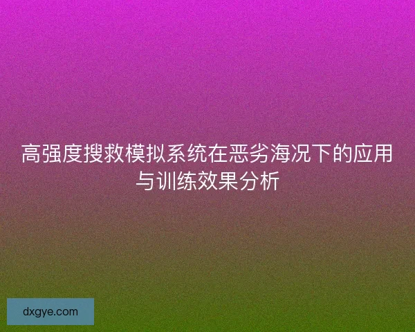 高强度搜救模拟系统在恶劣海况下的应用与训练效果分析 高强度搜救模拟系统在恶劣海况下的应用与训练效果分析