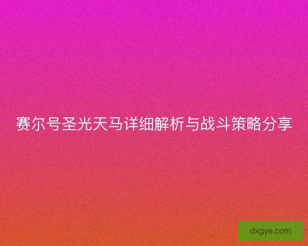 赛尔号圣光天马详细解析与战斗策略分享 赛尔号圣光天马详细解析与战斗策略分享