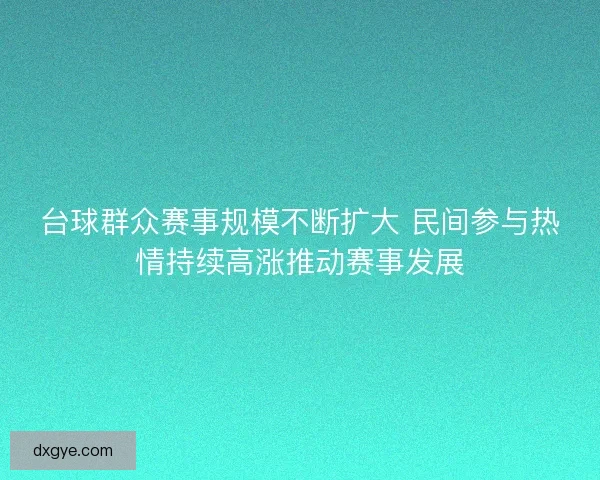 台球群众赛事规模不断扩大 民间参与热情持续高涨推动赛事发展