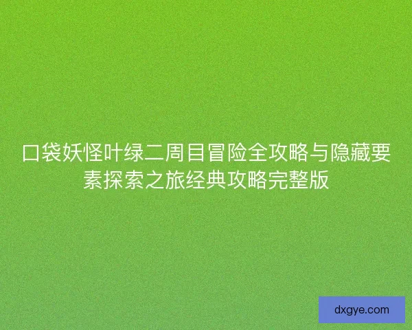口袋妖怪叶绿二周目冒险全攻略与隐藏要素探索之旅经典攻略完整版 口袋妖怪叶绿二周目冒险全攻略与隐藏要素探索之旅经典攻略完整版