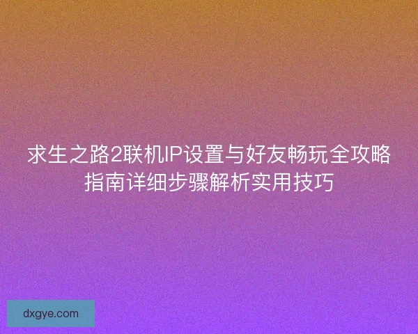 求生之路2联机IP设置与好友畅玩全攻略指南详细步骤解析实用技巧